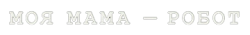 Моя мама - робот (2017) смотреть онлайн